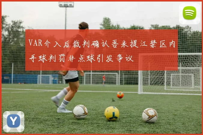 VAR介入后裁判确认吾米提江禁区内手球判罚非点球引发争议