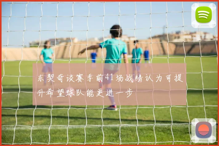 东契奇谈赛季前41场战绩认为可提升希望球队能更进一步