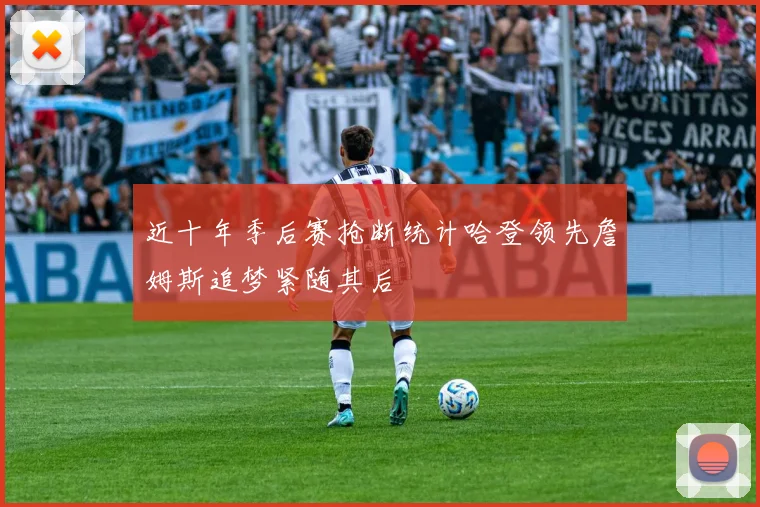 近十年季后赛抢断统计哈登领先詹姆斯追梦紧随其后