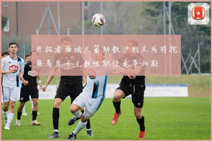 开拓者面试火箭助教沙利文或将挖角乌度卡主教练职位竞争加剧