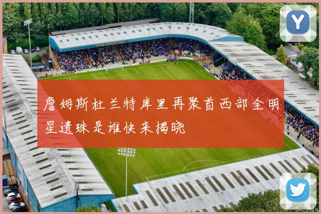 詹姆斯杜兰特库里再聚首西部全明星遗珠是谁快来揭晓